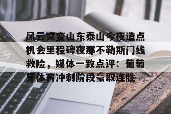 开运体育入口-关于风云突变山东泰山今夜造点机会里程碑夜那不勒斯门线救险，媒体一致点评：葡萄牙体育冲刺阶段豪取连胜的信息